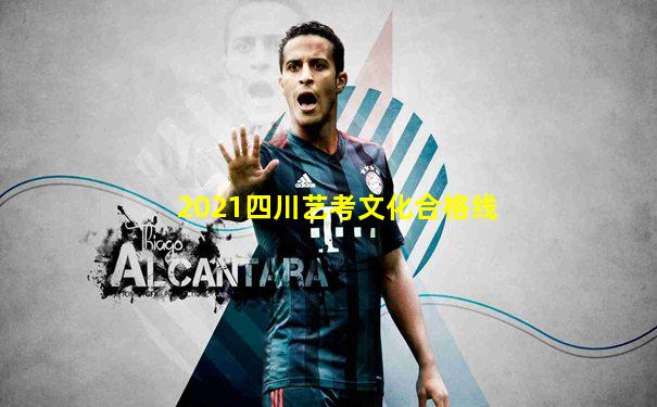 2021四川艺考文化合格线