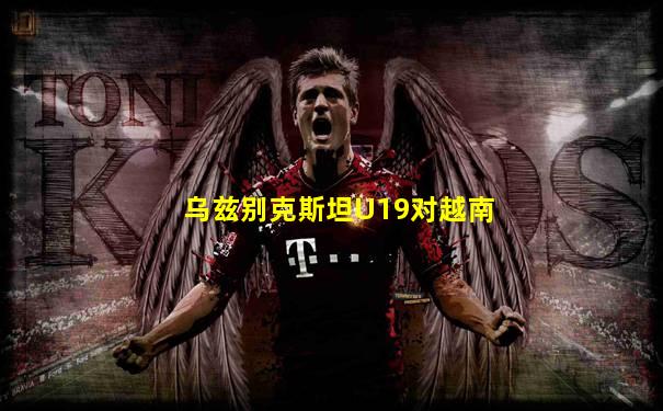 乌兹别克斯坦U19对越南