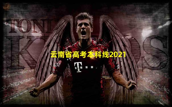 云南省高考本科线2021