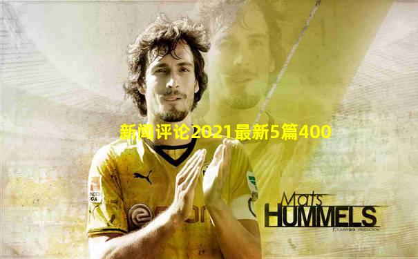 新闻评论2021最新5篇400