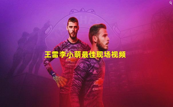 王雷李小萌最佳现场视频