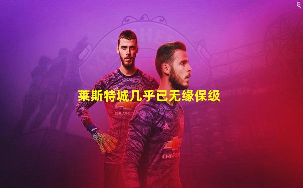 莱斯特城几乎已无缘保级