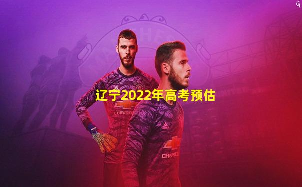 辽宁2022年高考预估
