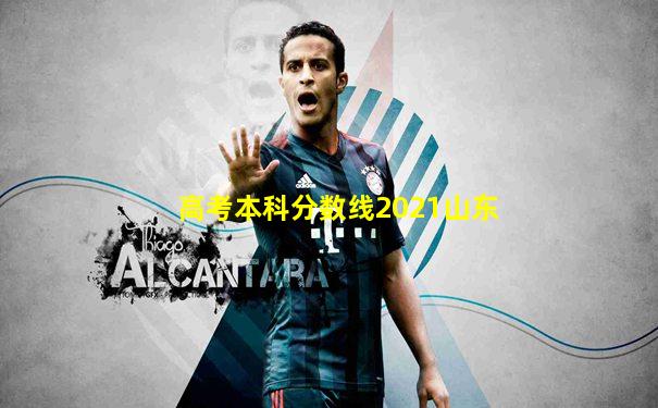 高考本科分数线2021山东